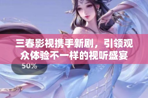 三春影视携手新剧，引领观众体验不一样的视听盛宴