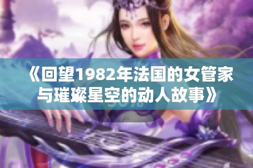 《回望1982年法国的女管家与璀璨星空的动人故事》