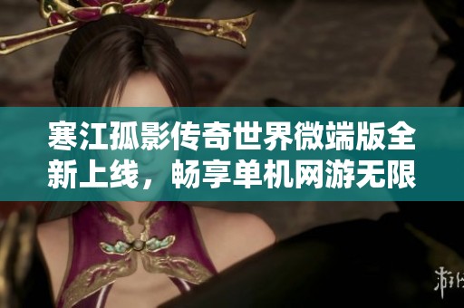 寒江孤影传奇世界微端版全新上线，畅享单机网游无限乐趣