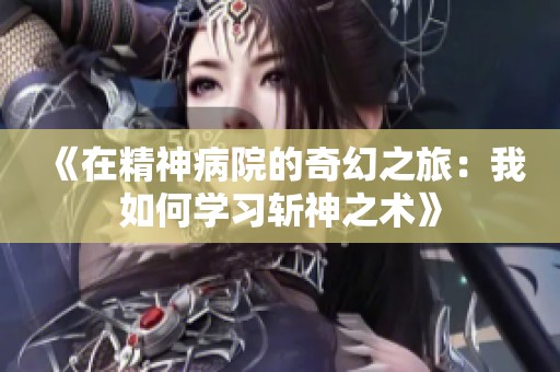 《在精神病院的奇幻之旅：我如何学习斩神之术》