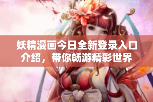 妖精漫画今日全新登录入口介绍，带你畅游精彩世界