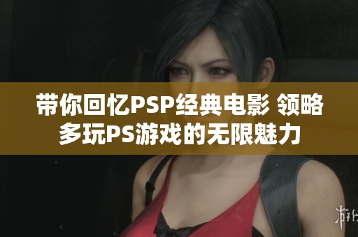 带你回忆PSP经典电影 领略多玩PS游戏的无限魅力