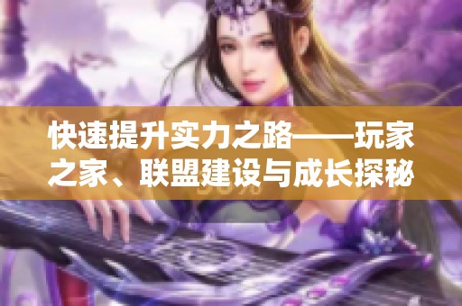 快速提升实力之路——玩家之家、联盟建设与成长探秘