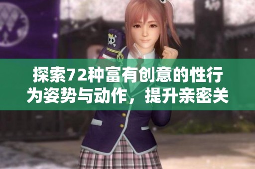 探索72种富有创意的性行为姿势与动作，提升亲密关系的灵感