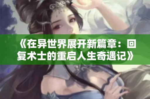 《在异世界展开新篇章：回复术士的重启人生奇遇记》
