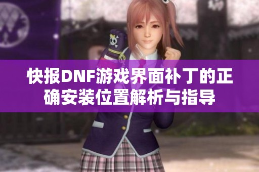 快报DNF游戏界面补丁的正确安装位置解析与指导