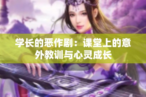 学长的恶作剧：课堂上的意外教训与心灵成长