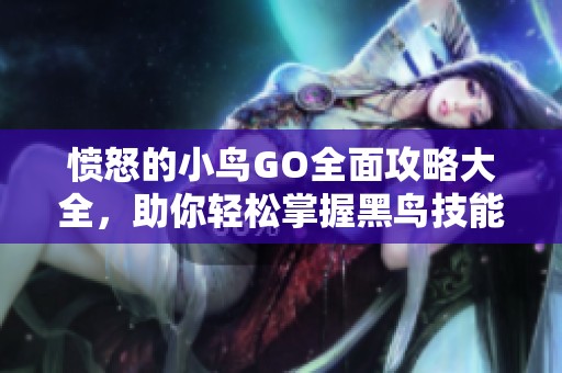 愤怒的小鸟GO全面攻略大全，助你轻松掌握黑鸟技能秘籍