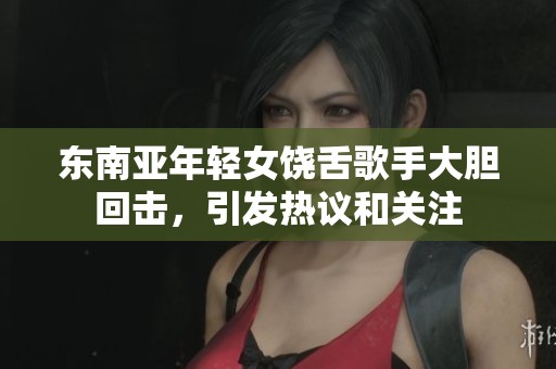 东南亚年轻女饶舌歌手大胆回击，引发热议和关注