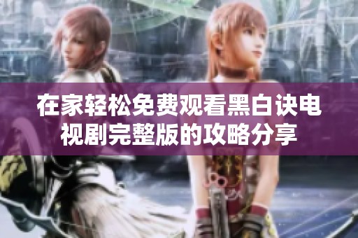 在家轻松免费观看黑白诀电视剧完整版的攻略分享