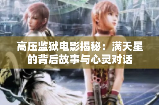 高压监狱电影揭秘：满天星的背后故事与心灵对话