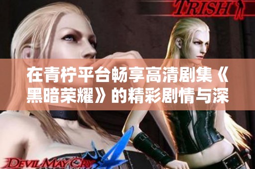 在青柠平台畅享高清剧集《黑暗荣耀》的精彩剧情与深刻主题