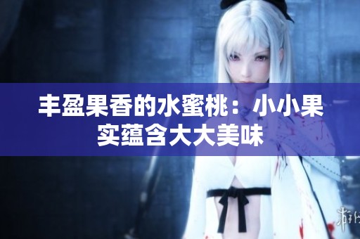丰盈果香的水蜜桃：小小果实蕴含大大美味
