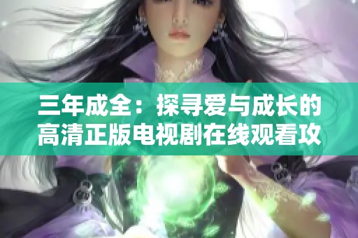 三年成全：探寻爱与成长的高清正版电视剧在线观看攻略