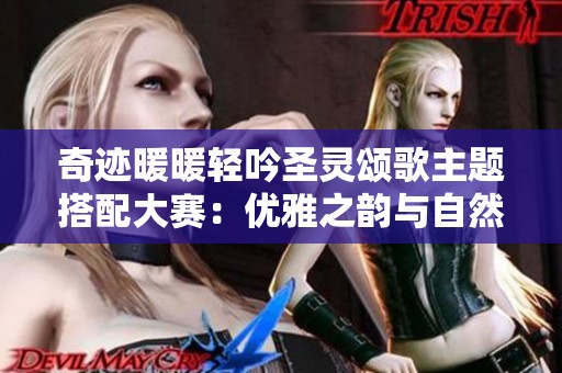 奇迹暖暖轻吟圣灵颂歌主题搭配大赛：优雅之韵与自然之歌的完美结合