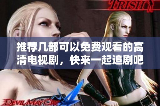 推荐几部可以免费观看的高清电视剧，快来一起追剧吧！