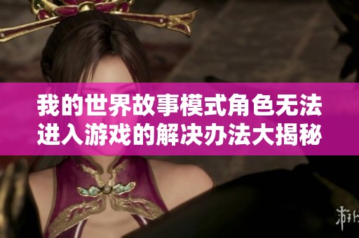 我的世界故事模式角色无法进入游戏的解决办法大揭秘