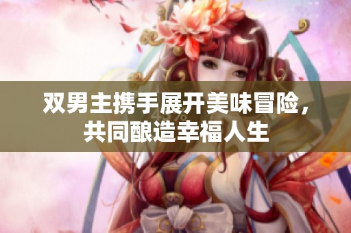 双男主携手展开美味冒险，共同酿造幸福人生