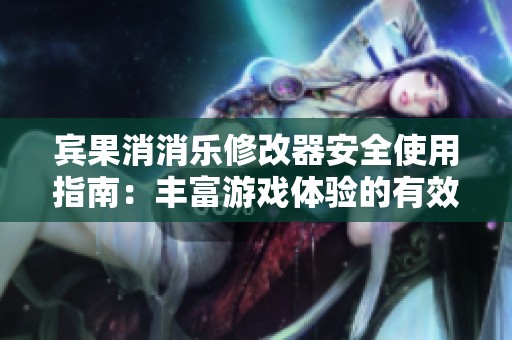 宾果消消乐修改器安全使用指南：丰富游戏体验的有效方法