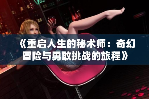 《重启人生的秘术师：奇幻冒险与勇敢挑战的旅程》
