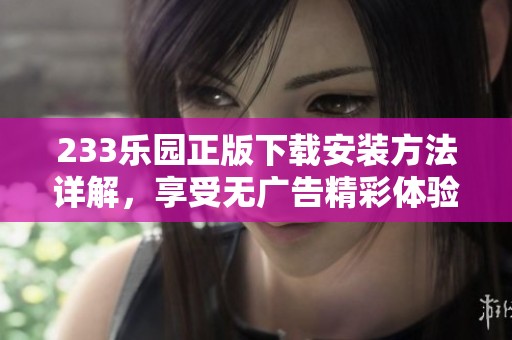 233乐园正版下载安装方法详解，享受无广告精彩体验
