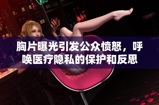 胸片曝光引发公众愤怒，呼唤医疗隐私的保护和反思