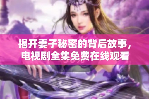 揭开妻子秘密的背后故事，电视剧全集免费在线观看