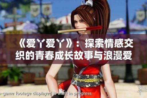 《爱丫爱丫》：探索情感交织的青春成长故事与浪漫爱情之旅
