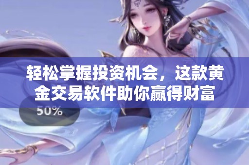 轻松掌握投资机会，这款黄金交易软件助你赢得财富