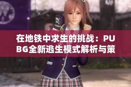 在地铁中求生的挑战：PUBG全新逃生模式解析与策略分享
