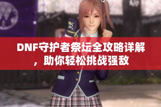DNF守护者祭坛全攻略详解，助你轻松挑战强敌