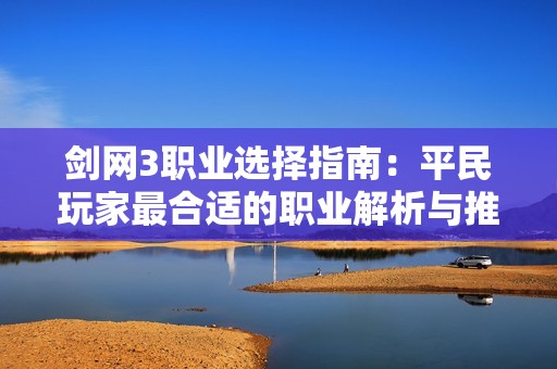 剑网3职业选择指南：平民玩家最合适的职业解析与推荐