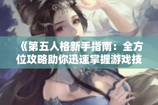 《第五人格新手指南：全方位攻略助你迅速掌握游戏技巧》