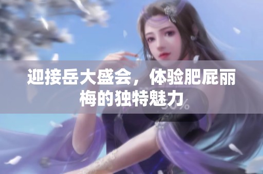 迎接岳大盛会，体验肥屁丽梅的独特魅力