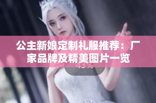 公主新娘定制礼服推荐：厂家品牌及精美图片一览