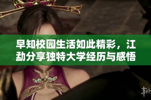 早知校园生活如此精彩，江勐分享独特大学经历与感悟