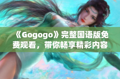 《Gogogo》完整国语版免费观看，带你畅享精彩内容与乐趣