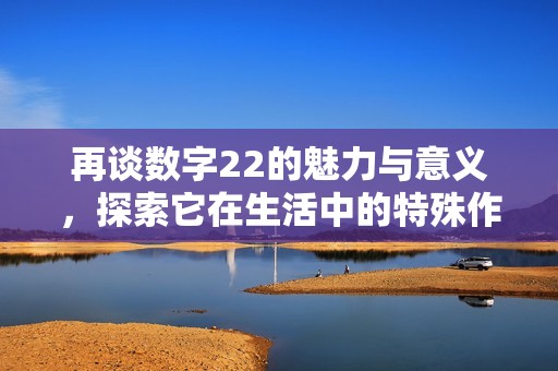 再谈数字22的魅力与意义，探索它在生活中的特殊作用