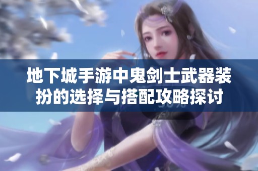 地下城手游中鬼剑士武器装扮的选择与搭配攻略探讨