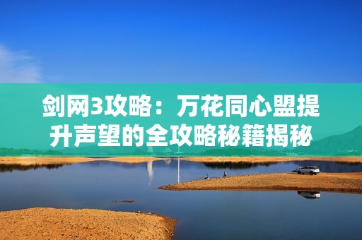 剑网3攻略：万花同心盟提升声望的全攻略秘籍揭秘
