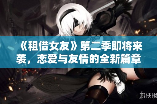 《租借女友》第二季即将来袭，恋爱与友情的全新篇章展开