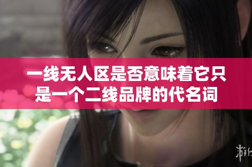 一线无人区是否意味着它只是一个二线品牌的代名词