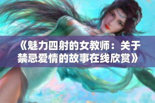 《魅力四射的女教师：关于禁忌爱情的故事在线欣赏》