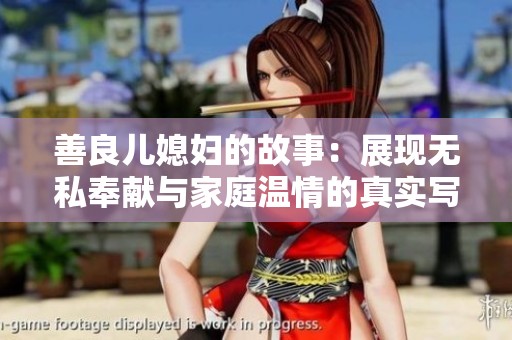 善良儿媳妇的故事：展现无私奉献与家庭温情的真实写照