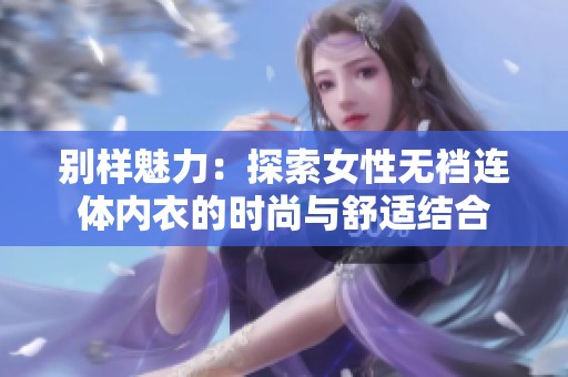 别样魅力：探索女性无裆连体内衣的时尚与舒适结合