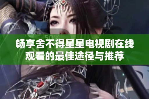 畅享舍不得星星电视剧在线观看的最佳途径与推荐