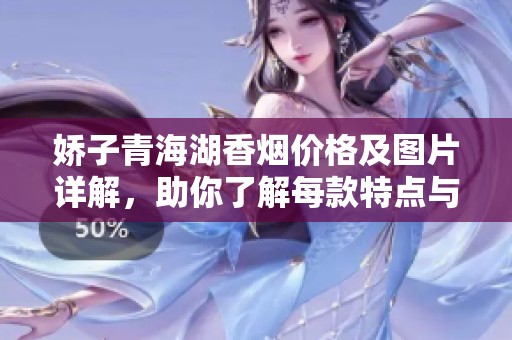 娇子青海湖香烟价格及图片详解，助你了解每款特点与优势