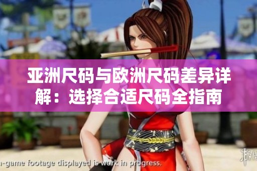 亚洲尺码与欧洲尺码差异详解：选择合适尺码全指南