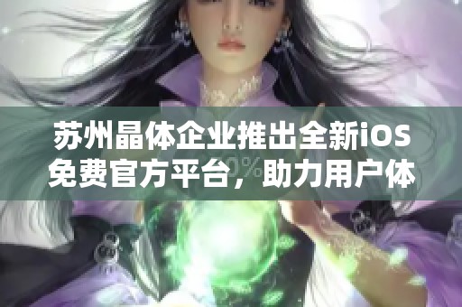 苏州晶体企业推出全新iOS免费官方平台，助力用户体验升级