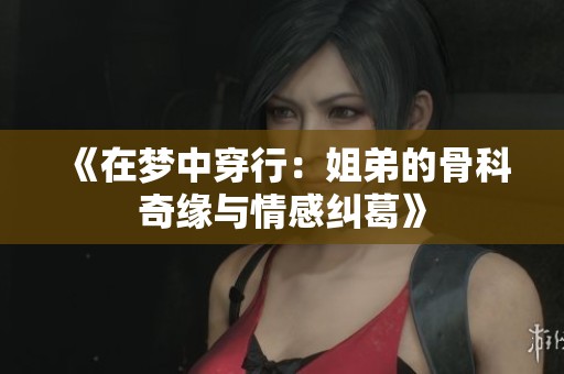 《在梦中穿行：姐弟的骨科奇缘与情感纠葛》